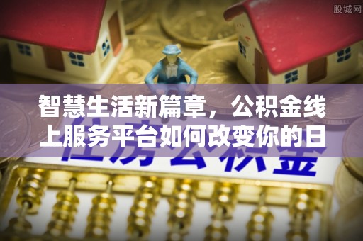 夏县智慧生活新篇章，公积金线上服务平台如何改变你的日常