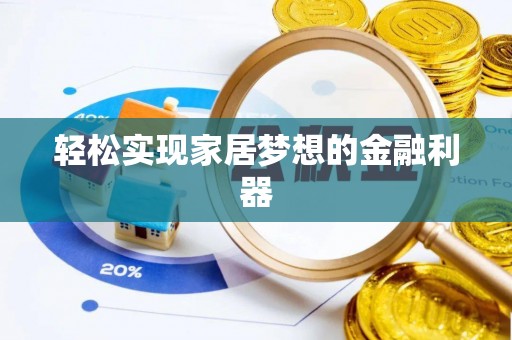 夏县轻松实现家居梦想的金融利器