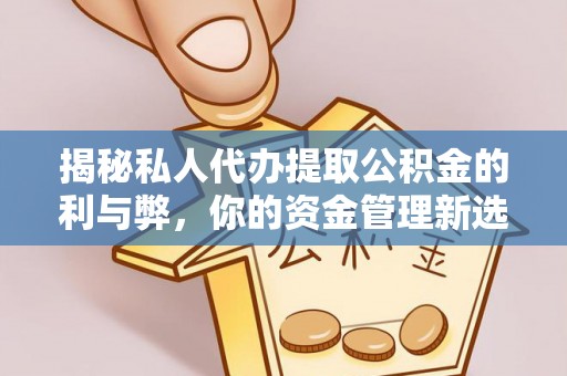 夏县揭秘私人代办提取公积金的利与弊，你的资金管理新选择