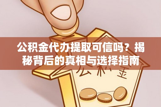 夏县公积金代办提取可信吗？揭秘背后的真相与选择指南