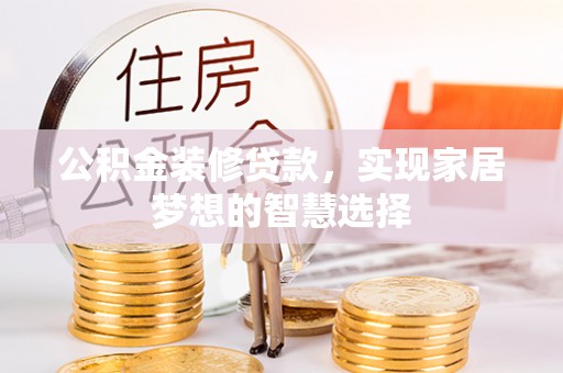夏县公积金装修贷款，实现家居梦想的智慧选择