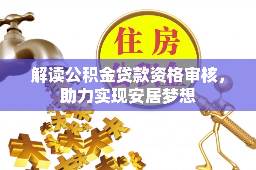 夏县解读公积金贷款资格审核，助力实现安居梦想