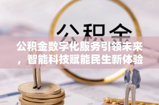夏县公积金数字化服务引领未来，智能科技赋能民生新体验