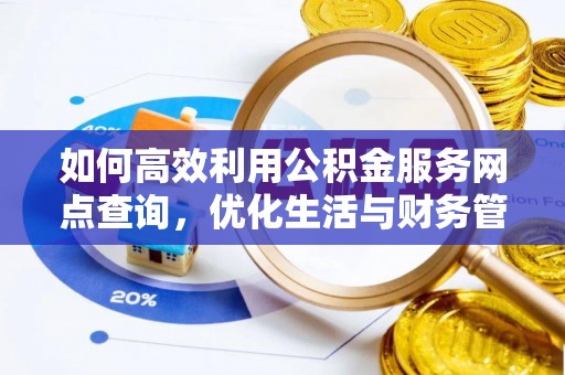 夏县如何高效利用公积金服务网点查询，优化生活与财务管理