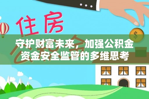 夏县守护财富未来，加强公积金资金安全监管的多维思考