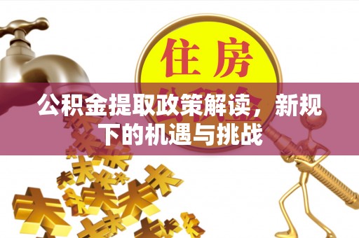 夏县公积金提取政策解读，新规下的机遇与挑战