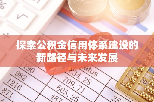 夏县探索公积金信用体系建设的新路径与未来发展