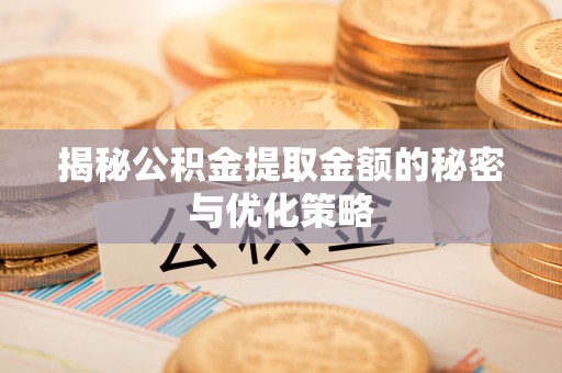 夏县揭秘公积金提取金额的秘密与优化策略