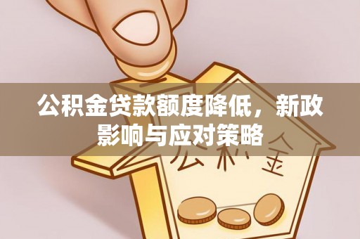 夏县公积金贷款额度降低，新政影响与应对策略