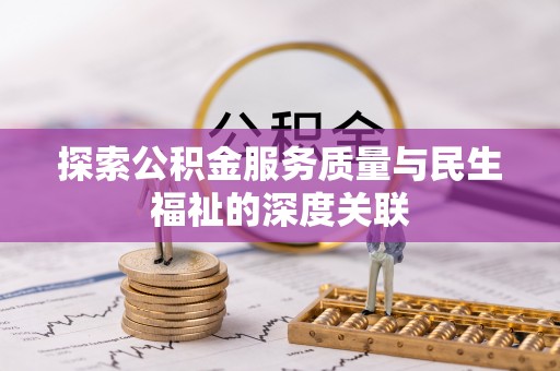 夏县探索公积金服务质量与民生福祉的深度关联