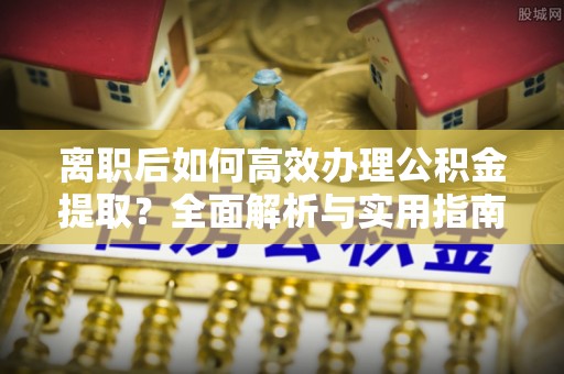 夏县离职后如何高效办理公积金提取？全面解析与实用指南