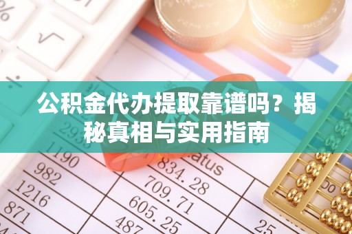 夏县公积金代办提取靠谱吗？揭秘真相与实用指南