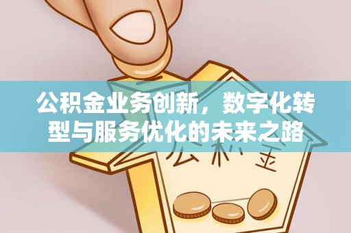 夏县公积金业务创新，数字化转型与服务优化的未来之路