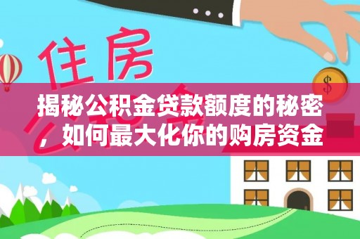 夏县揭秘公积金贷款额度的秘密，如何最大化你的购房资金