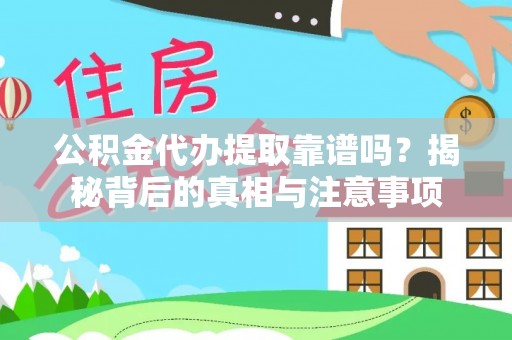 夏县公积金代办提取靠谱吗？揭秘背后的真相与注意事项