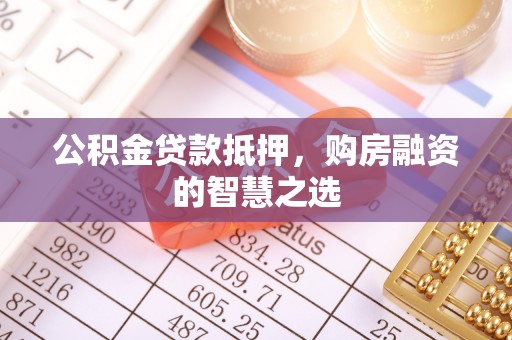 夏县公积金贷款抵押，购房融资的智慧之选