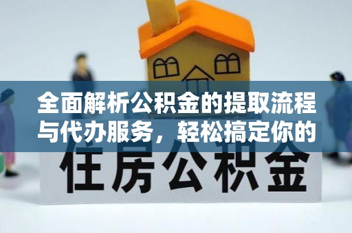 夏县全面解析公积金的提取流程与代办服务，轻松搞定你的公积金咨询代办提取