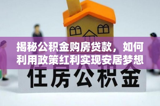 夏县揭秘公积金购房贷款，如何利用政策红利实现安居梦想