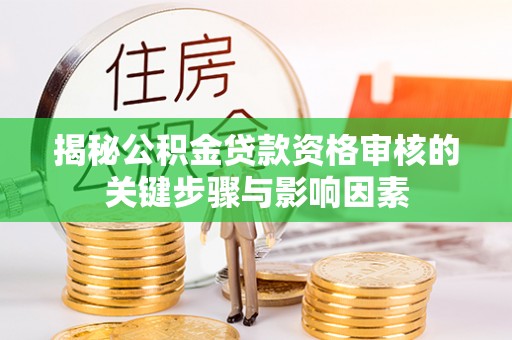 夏县揭秘公积金贷款资格审核的关键步骤与影响因素