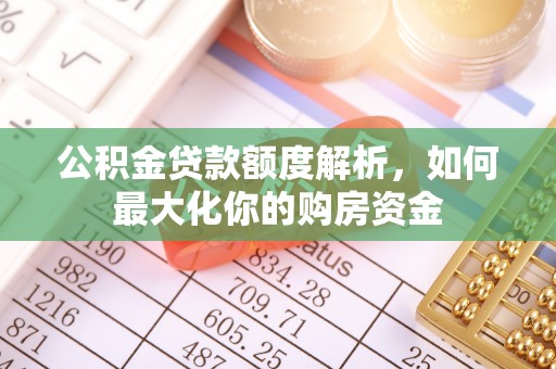 夏县公积金贷款额度解析，如何最大化你的购房资金
