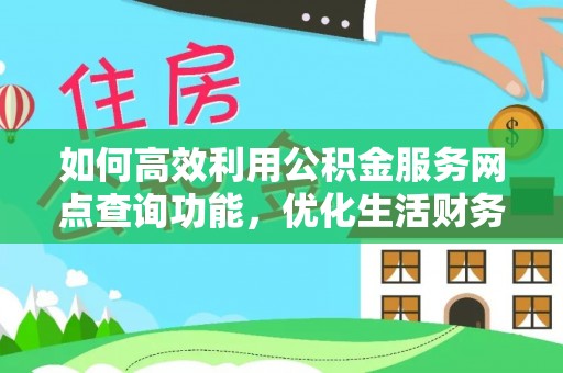 夏县如何高效利用公积金服务网点查询功能，优化生活财务管理