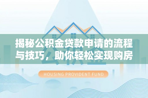 夏县揭秘公积金贷款申请的流程与技巧，助你轻松实现购房梦