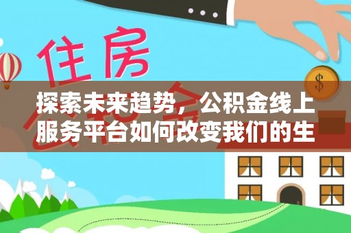 夏县探索未来趋势，公积金线上服务平台如何改变我们的生活