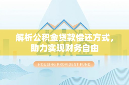 夏县解析公积金贷款偿还方式，助力实现财务自由