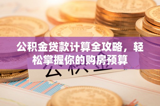 夏县公积金贷款计算全攻略，轻松掌握你的购房预算