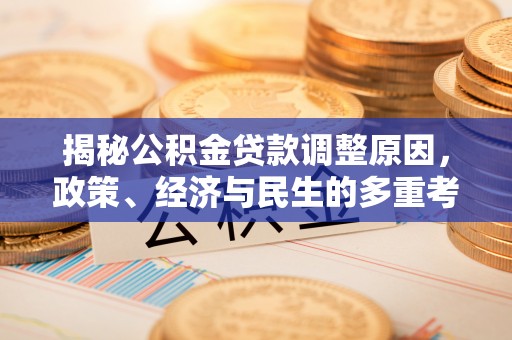 夏县揭秘公积金贷款调整原因，政策、经济与民生的多重考量