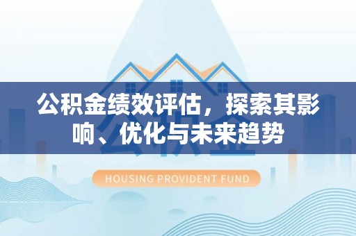 夏县公积金绩效评估，探索其影响、优化与未来趋势