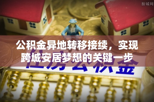 夏县公积金异地转移接续，实现跨城安居梦想的关键一步