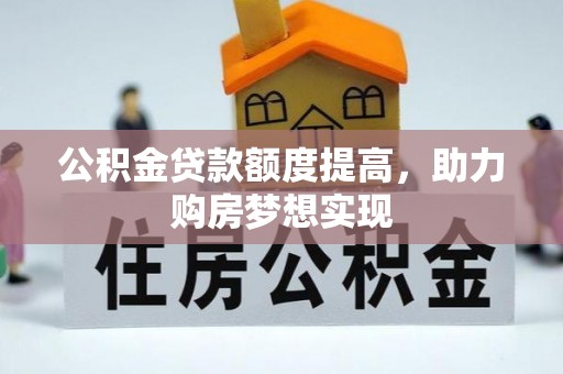 夏县公积金贷款额度提高，助力购房梦想实现