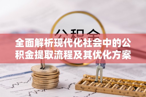夏县全面解析现代化社会中的公积金提取流程及其优化方案