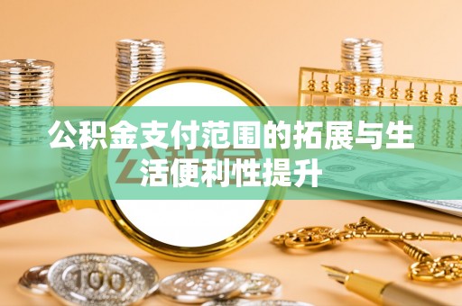 夏县公积金支付范围的拓展与生活便利性提升