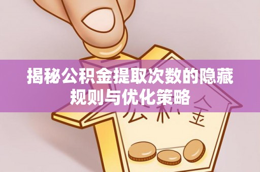 夏县揭秘公积金提取次数的隐藏规则与优化策略