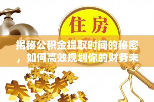 夏县揭秘公积金提取时间的秘密，如何高效规划你的财务未来