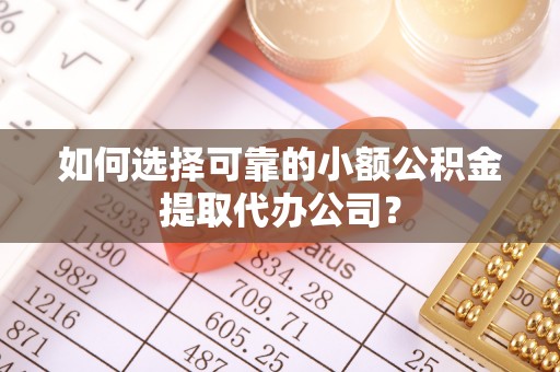 夏县如何选择可靠的小额公积金提取代办公司？
