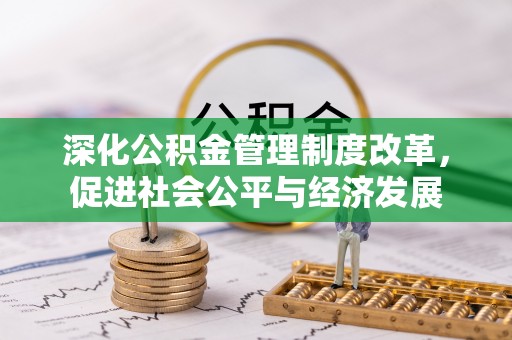 夏县深化公积金管理制度改革，促进社会公平与经济发展