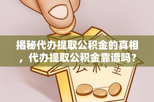 夏县揭秘代办提取公积金的真相，代办提取公积金靠谱吗？