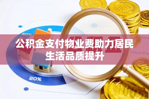 夏县公积金支付物业费助力居民生活品质提升