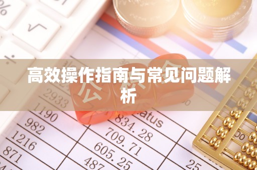夏县高效操作指南与常见问题解析