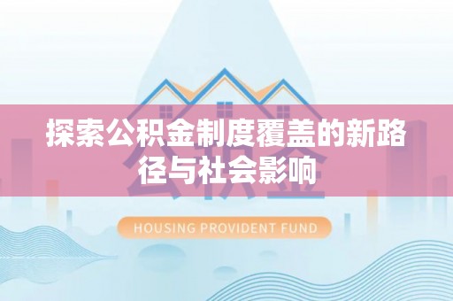 夏县探索公积金制度覆盖的新路径与社会影响