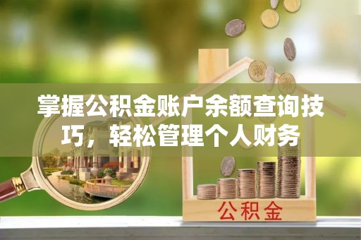 夏县掌握公积金账户余额查询技巧，轻松管理个人财务