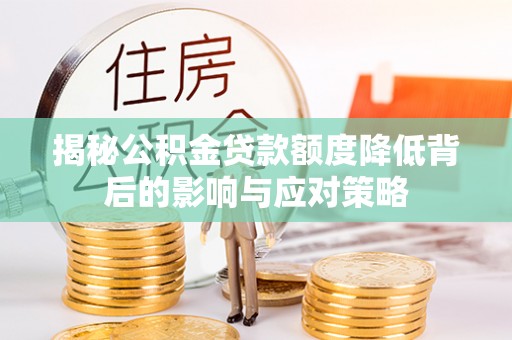 夏县揭秘公积金贷款额度降低背后的影响与应对策略