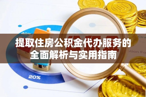 夏县提取住房公积金代办服务的全面解析与实用指南