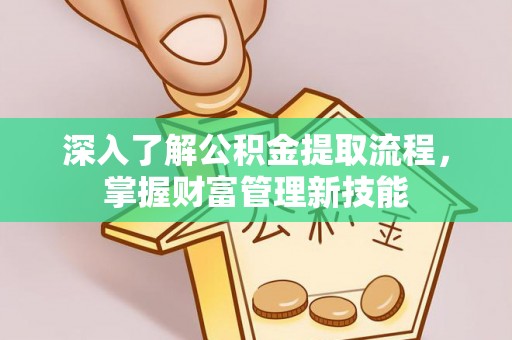 夏县深入了解公积金提取流程，掌握财富管理新技能
