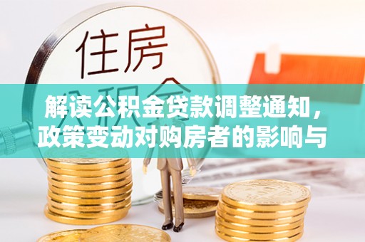 夏县解读公积金贷款调整通知，政策变动对购房者的影响与应对策略