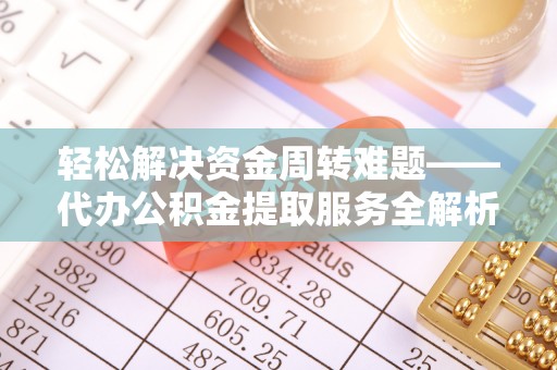 夏县轻松解决资金周转难题——代办公积金提取服务全解析