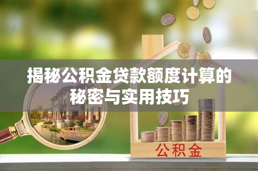 夏县揭秘公积金贷款额度计算的秘密与实用技巧
